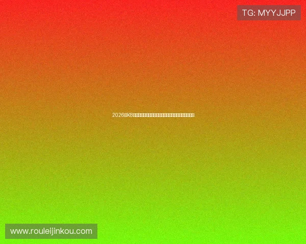 2026年K8凯发注册登录入口官方入口地址及安全登录技巧全攻略 2026年K8凯发注册登录入口官方入口地址及安全登录技巧全攻略